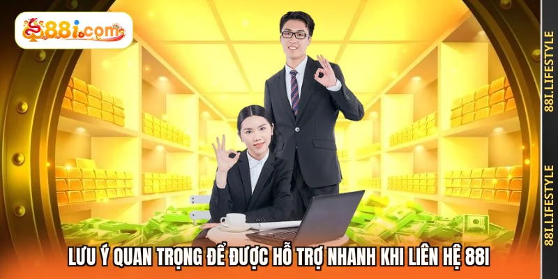 Lưu ý quan trọng để được hỗ trợ nhanh khi liên hệ 88I