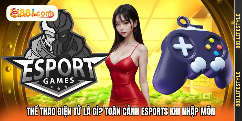 Thể Thao Điện Tử Là Gì? Toàn Cảnh Esports Khi Nhập Môn