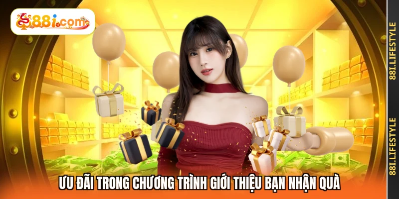 Ưu đãi trong chương trình giới thiệu bạn nhận quà